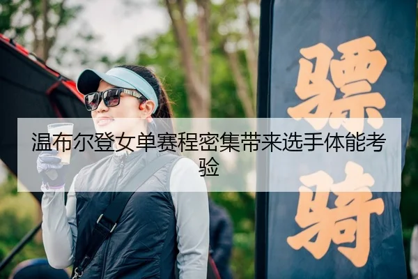 温布尔登女单赛程密集带来选手体能考验